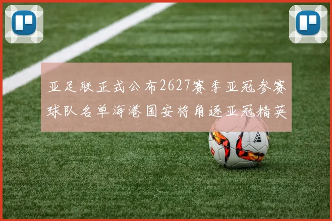 亚足联正式公布2627赛季亚冠参赛球队名单海港国安将角逐亚冠精英联赛