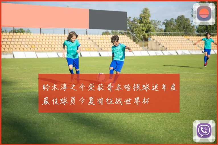 铃木淳之介荣获哥本哈根球迷年度最佳球员今夏将征战世界杯