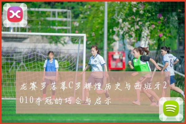 龙赛罗落幕C罗辉煌历史与西班牙2010夺冠的巧合与启示